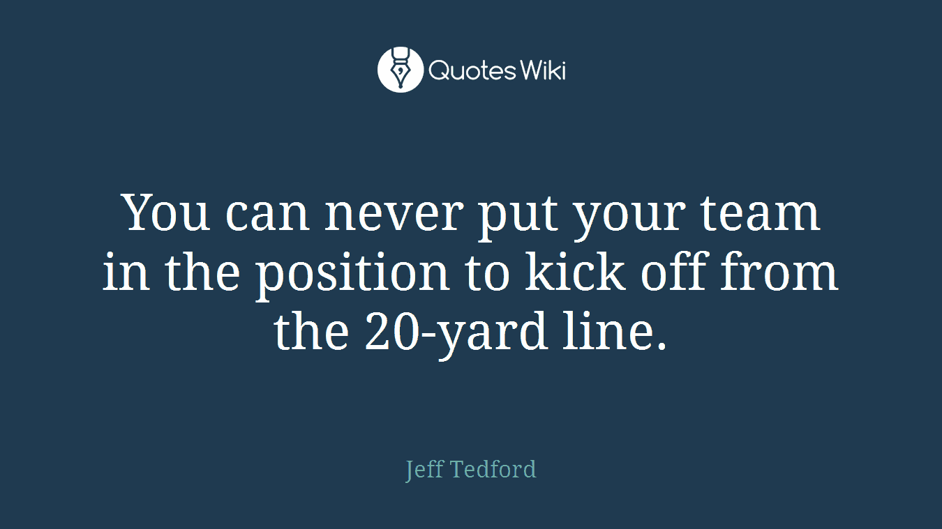 You can never put your team in the position to kick off from the 20-yard line.