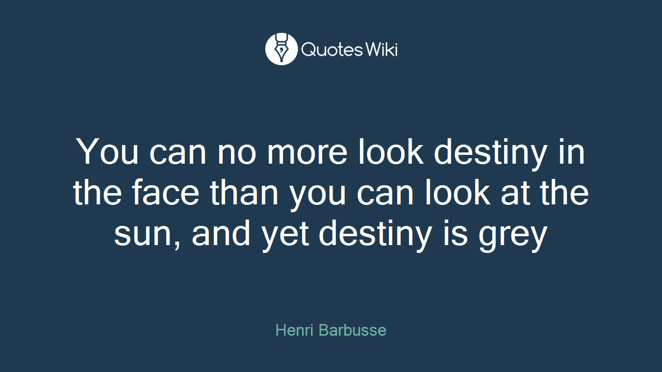 You can no more look destiny in the face than you can look at the sun, and yet destiny is grey
