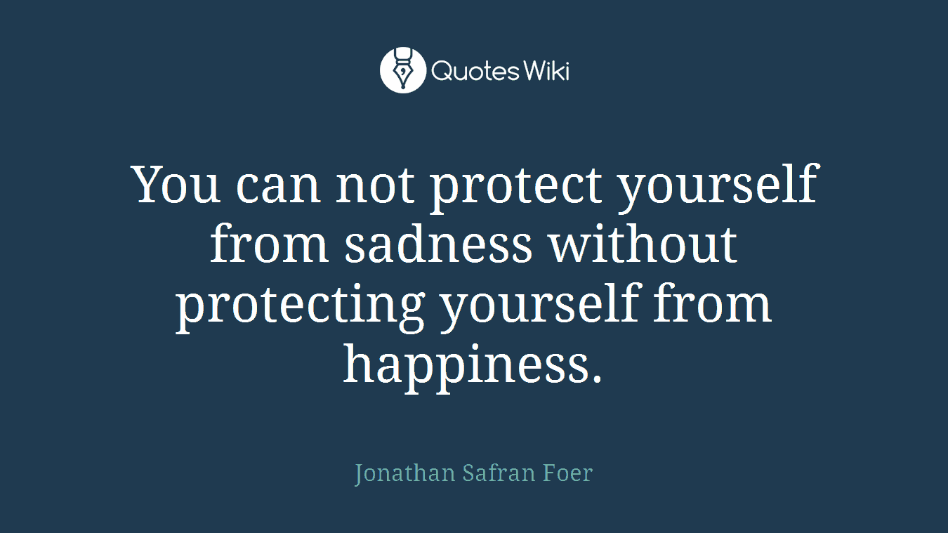 You can not protect yourself from sadness without protecting yourself from happiness.