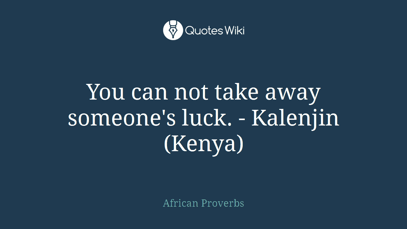 You can not take away someone's luck. - Kalenjin (Kenya)