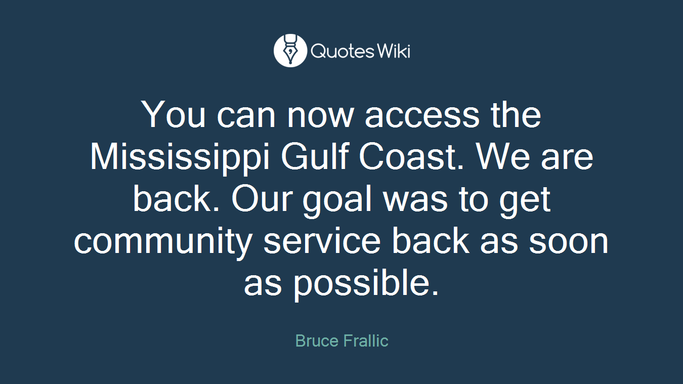 You can now access the Mississippi Gulf Coast. We are back. Our goal was to get community service back as soon as possible.