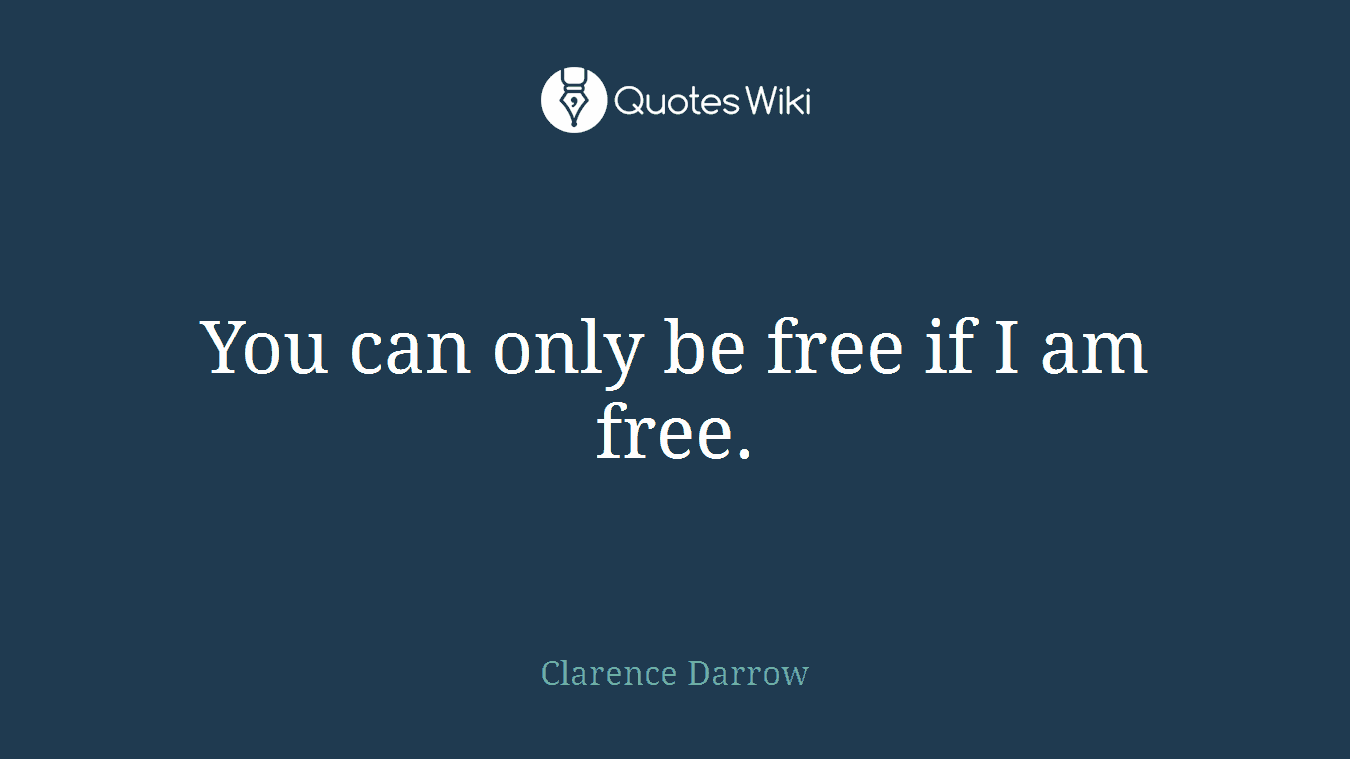 You can only be free if I am free.