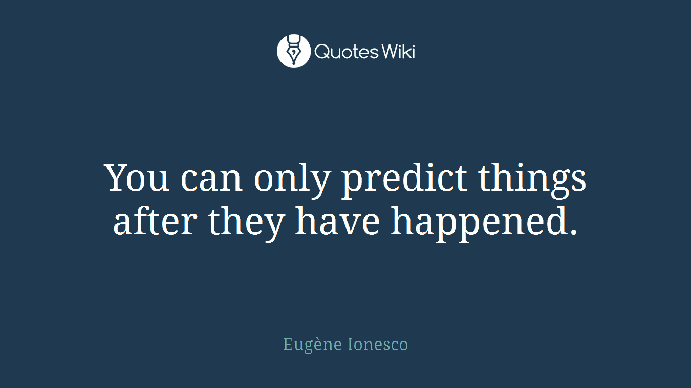 You can only predict things after they have happened.