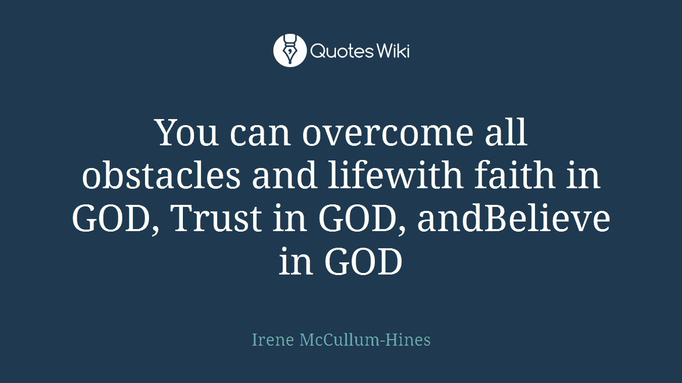 You can overcome all obstacles and lifewith faith in GOD, Trust in GOD, andBelieve in GOD