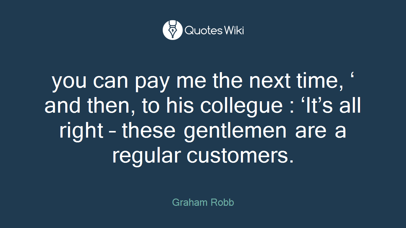 you can pay me the next time, ‘ and then, to his collegue : ‘It’s all right – these gentlemen are a regular customers.