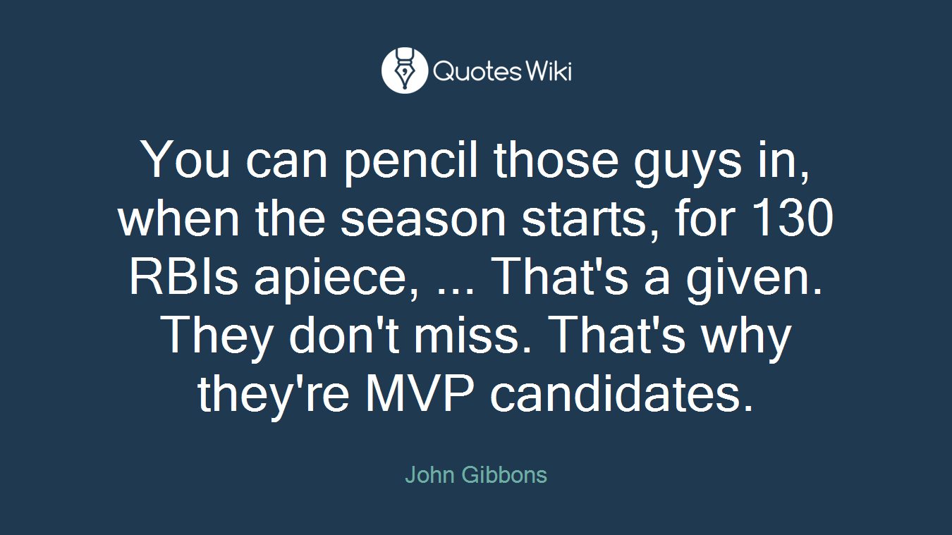 You can pencil those guys in, when the season starts, for 130 RBIs apiece, ... That's a given. They don't miss. That's why they're MVP candidates.