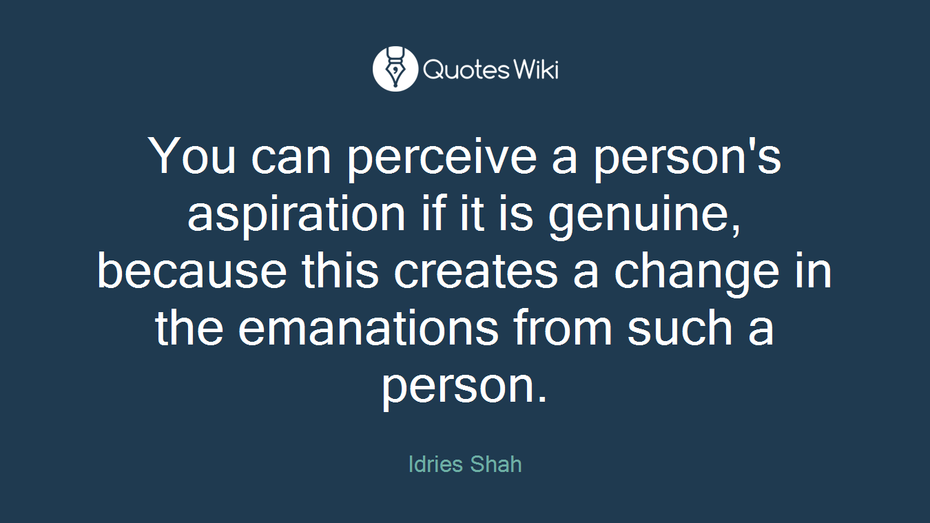 You can perceive a person's aspiration if it is genuine, because this creates a change in the emanations from such a person.