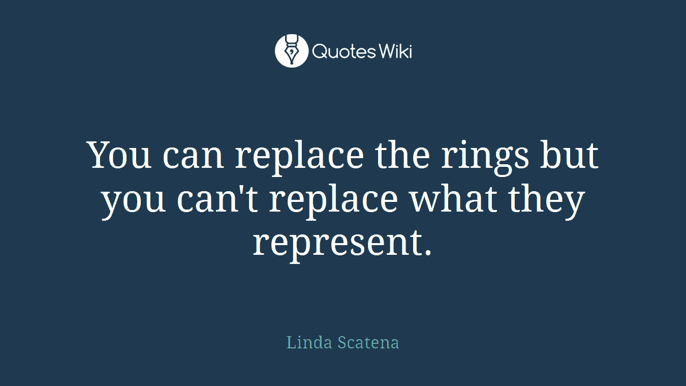 You can replace the rings but you can't replace what they represent.
