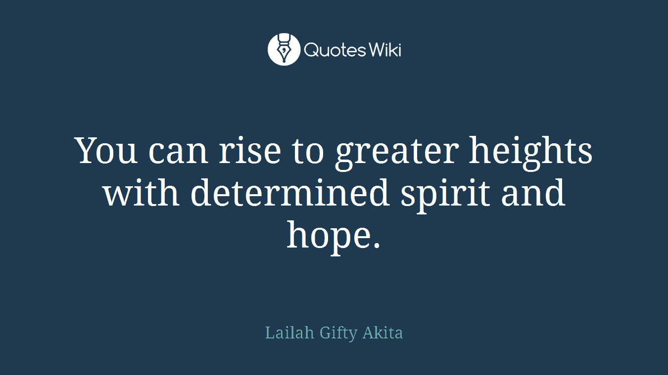 You can rise to greater heights with determined spirit and hope.