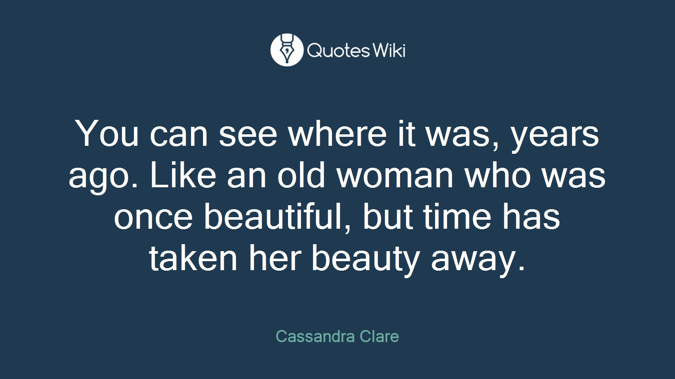 You can see where it was, years ago. Like an old woman who was once beautiful, but time has taken her beauty away.