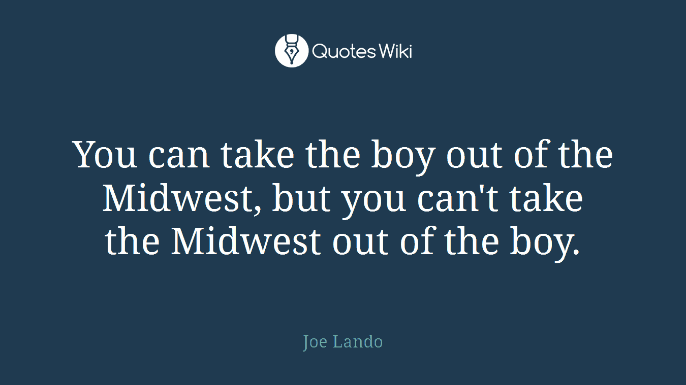 You can take the boy out of the Midwest, but you can't take the Midwest out of the boy.