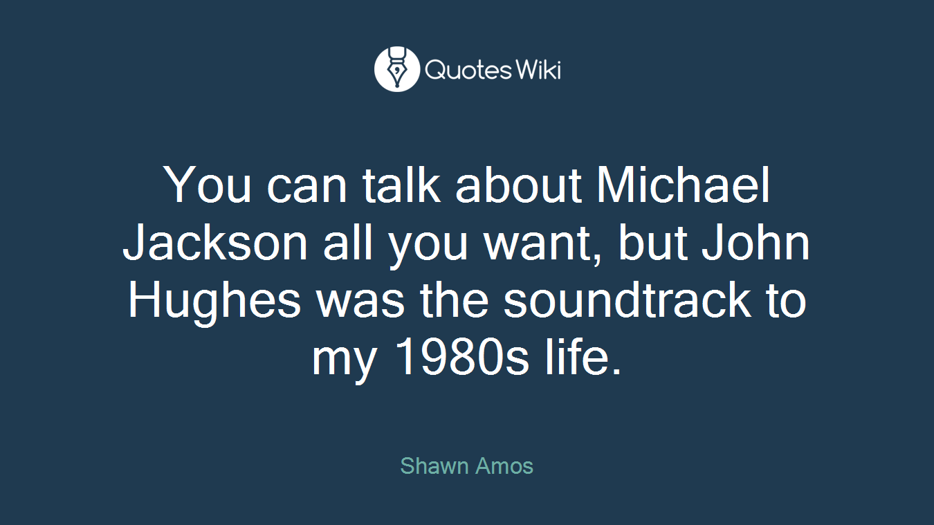 You can talk about Michael Jackson all you want, but John Hughes was the soundtrack to my 1980s life.