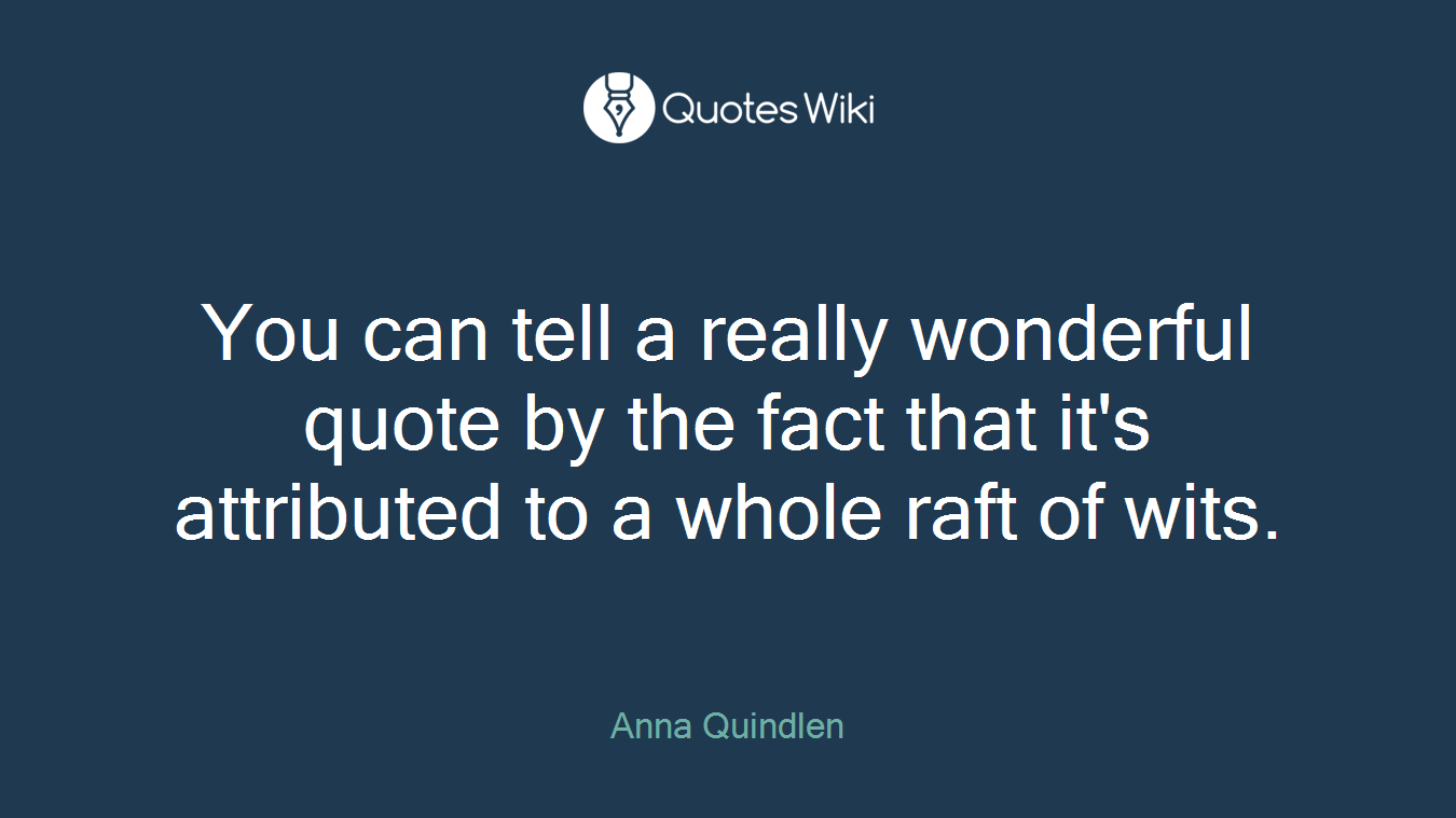 You can tell a really wonderful quote by the fact that it's attributed to a whole raft of wits.