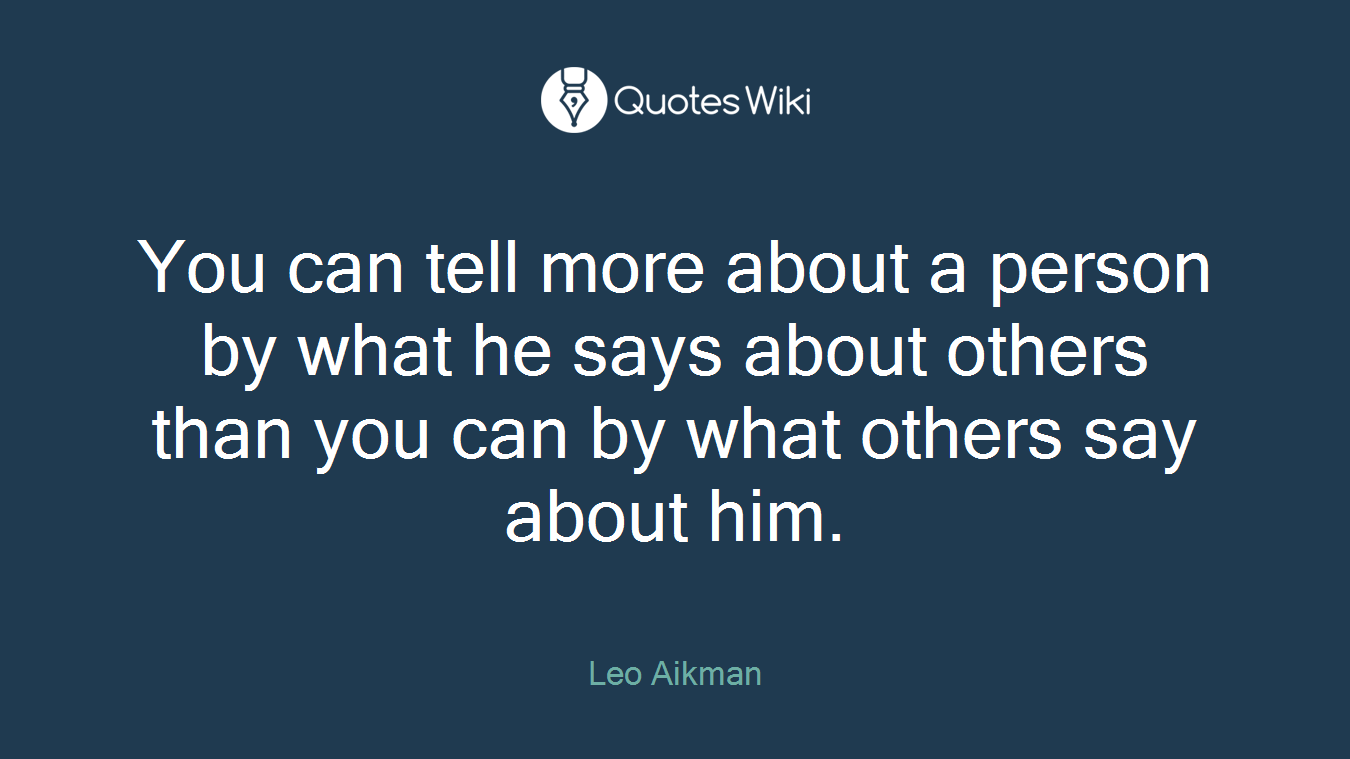 You can tell more about a person by what he says about others than you can by what others say about him.