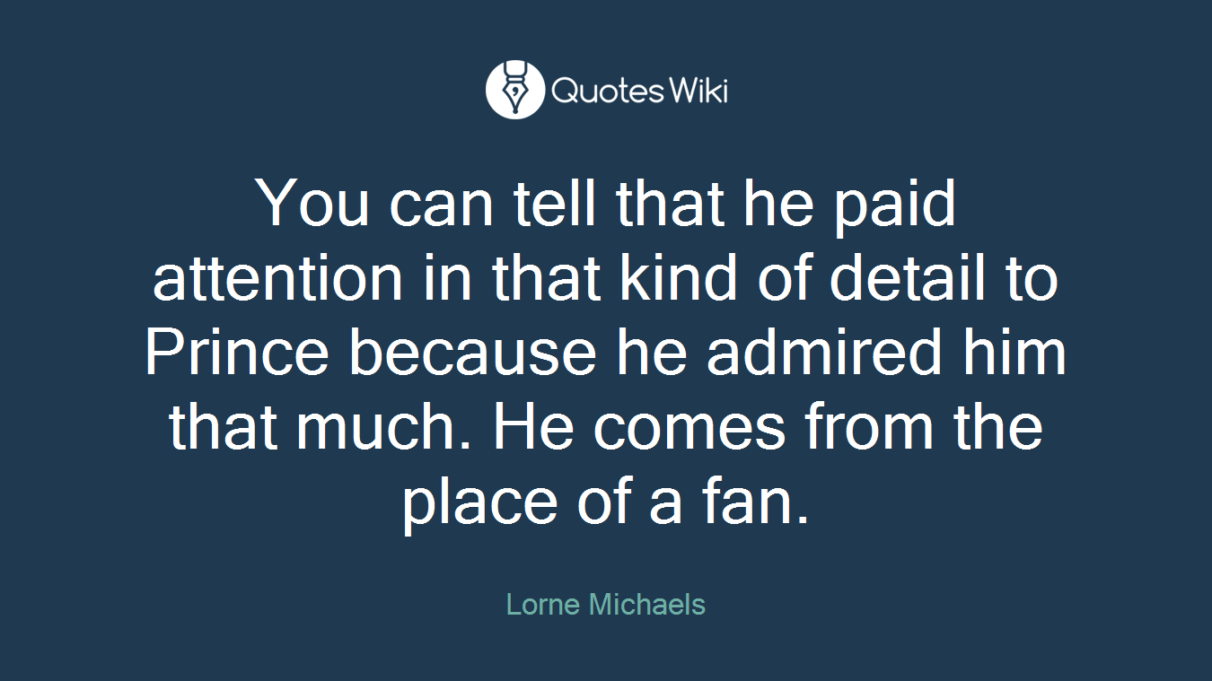 You can tell that he paid attention in that kind of detail to Prince because he admired him that much. He comes from the place of a fan.