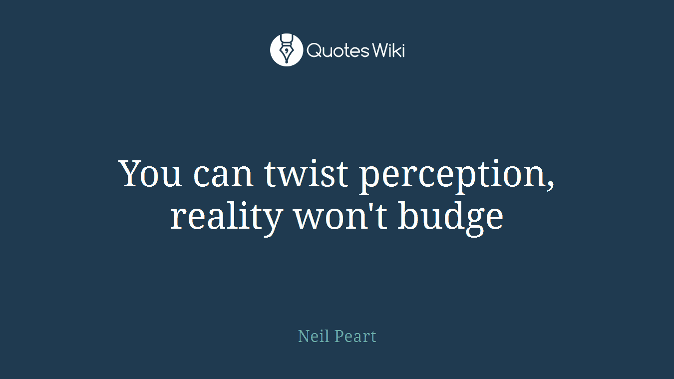 You can twist perception, reality won't budge