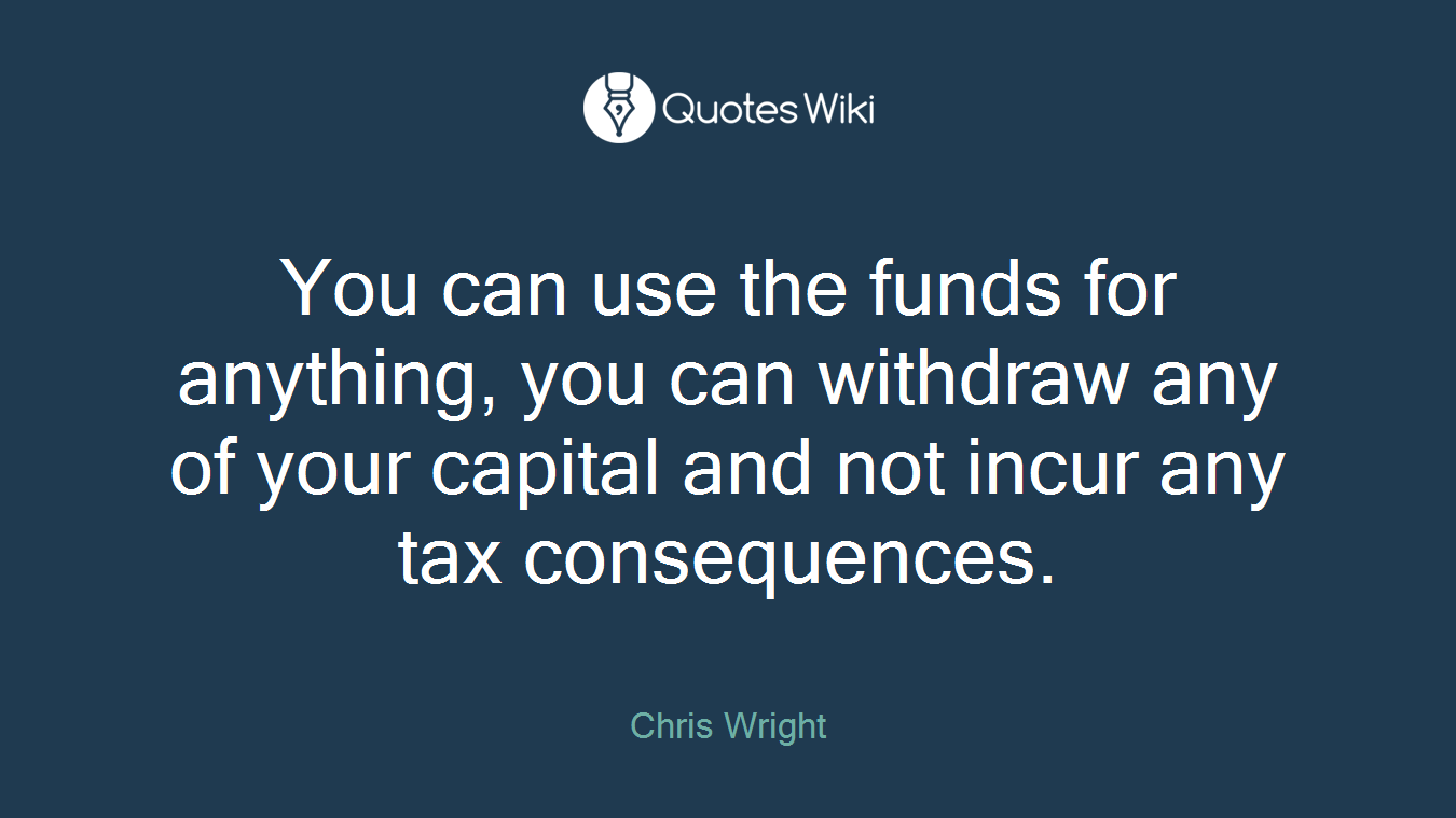 You can use the funds for anything, you can withdraw any of your capital and not incur any tax consequences.