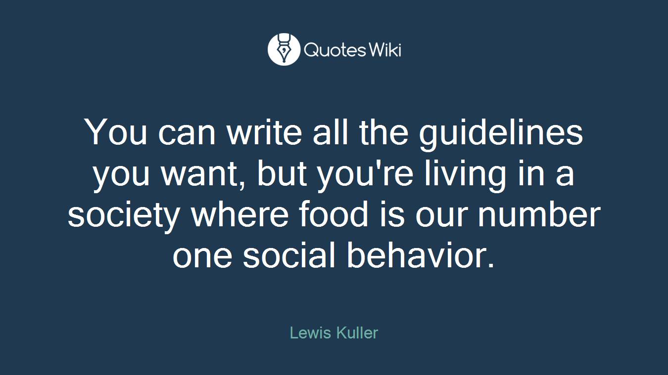 You can write all the guidelines you want, but you're living in a society where food is our number one social behavior.