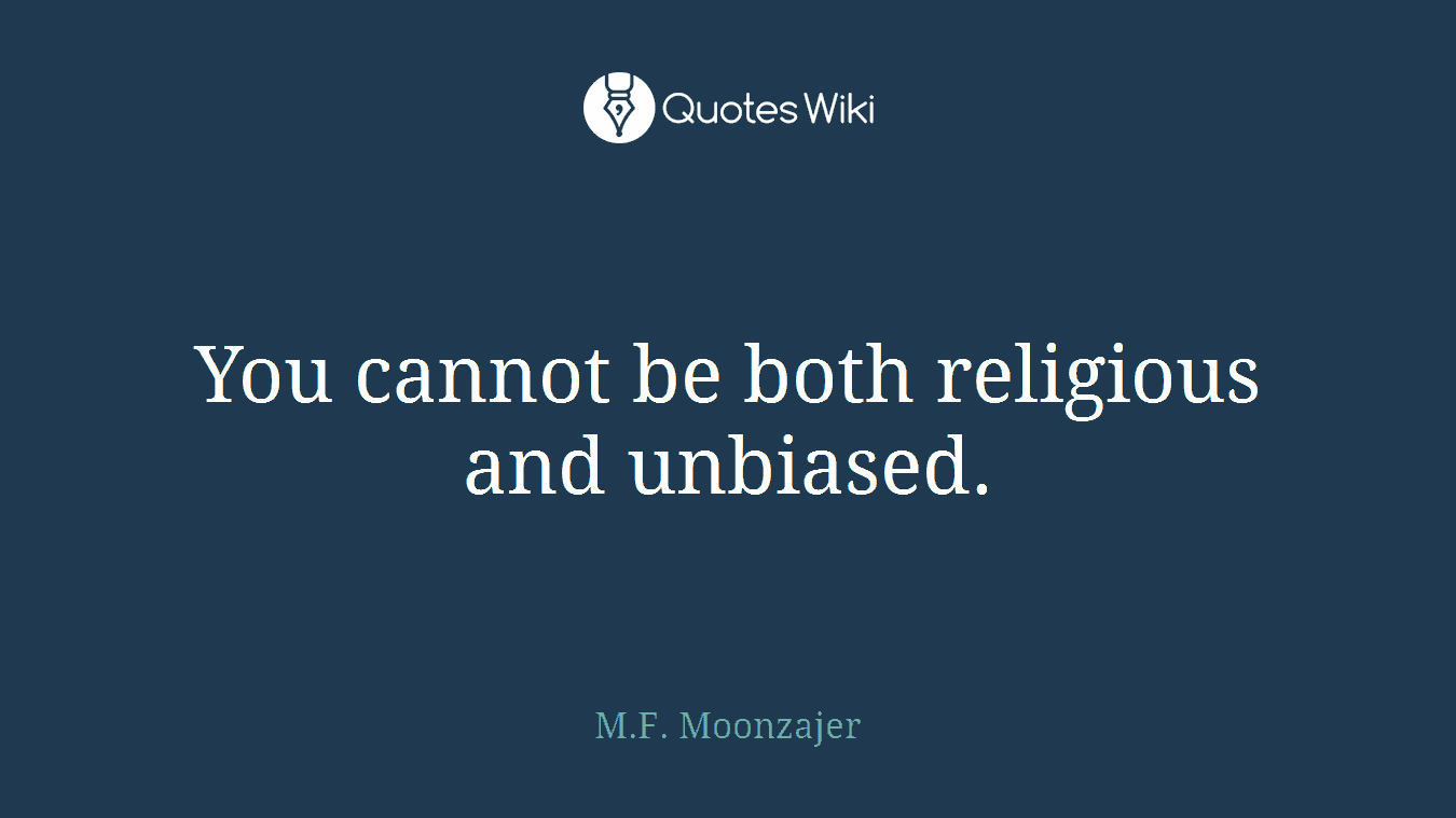 You cannot be both religious and unbiased.