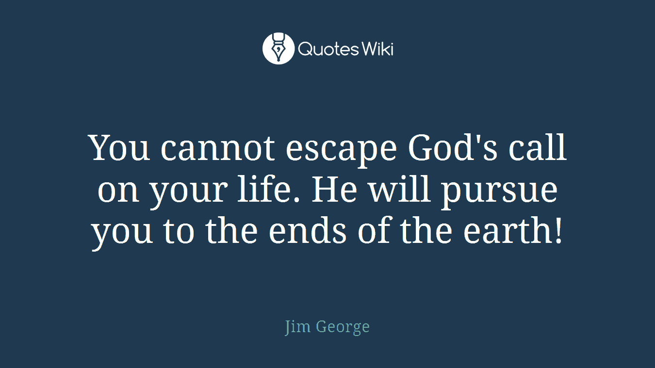 You cannot escape God's call on your life. He will pursue you to the ends of the earth!