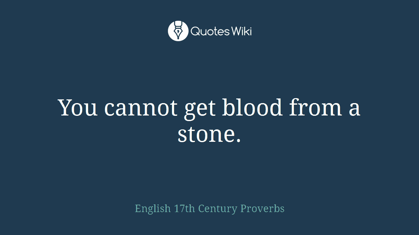 You cannot get blood from a stone.