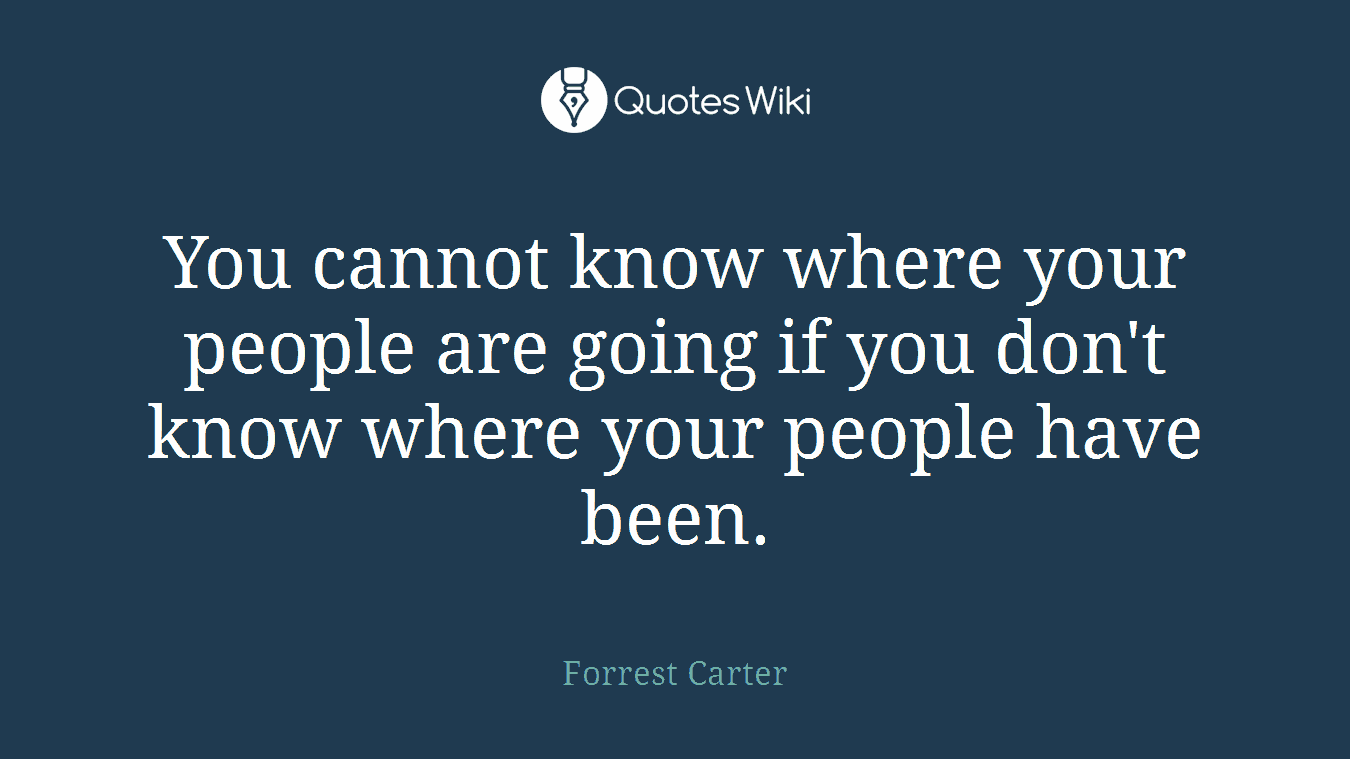 You cannot know where your people are going if you don't know where your people have been.