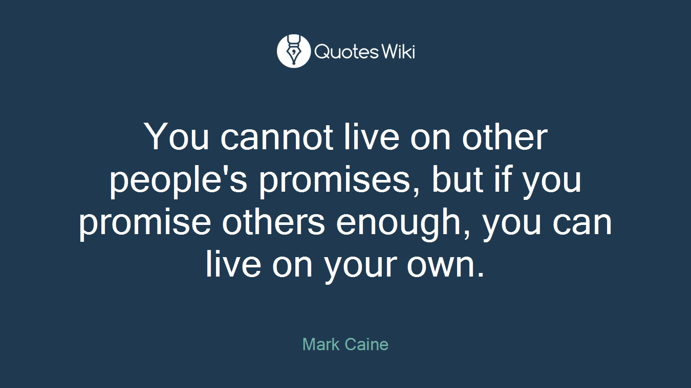 You cannot live on other people's promises, but if you promise others enough, you can live on your own.