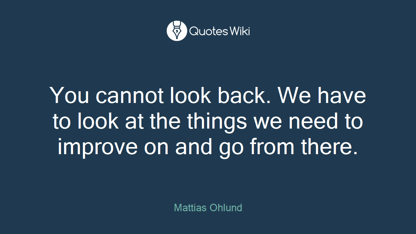 You cannot look back. We have to look at the things we need to improve on and go from there.