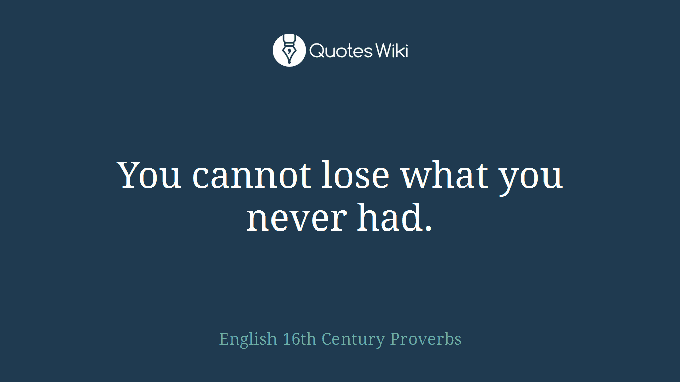 You cannot lose what you never had.