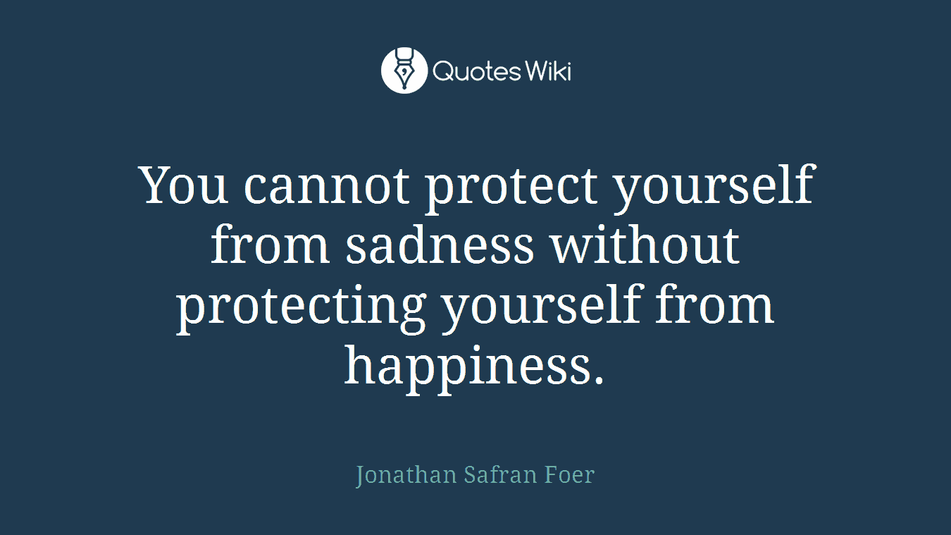 You cannot protect yourself from sadness without protecting yourself from happiness.
