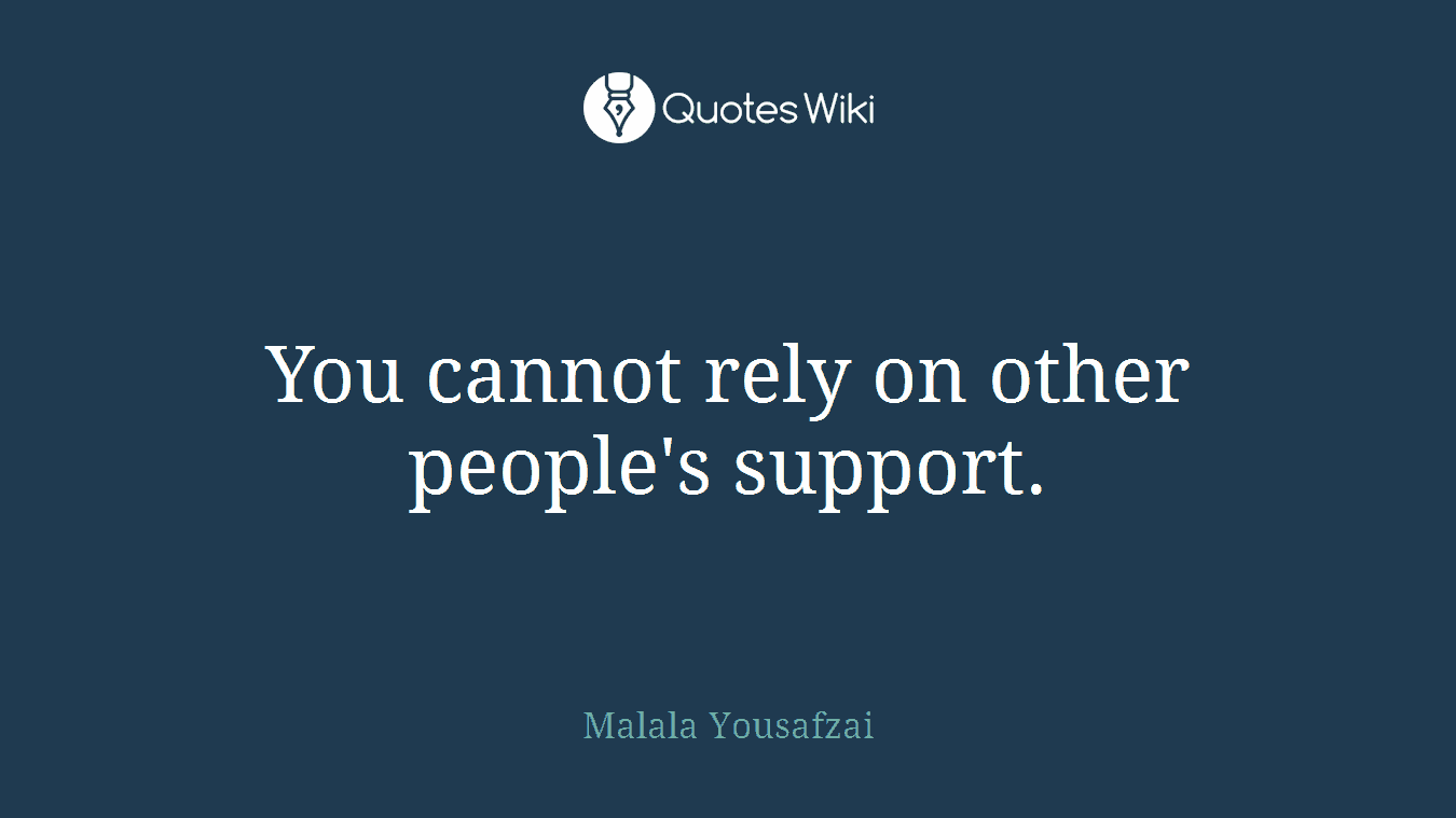 You cannot rely on other people's support.