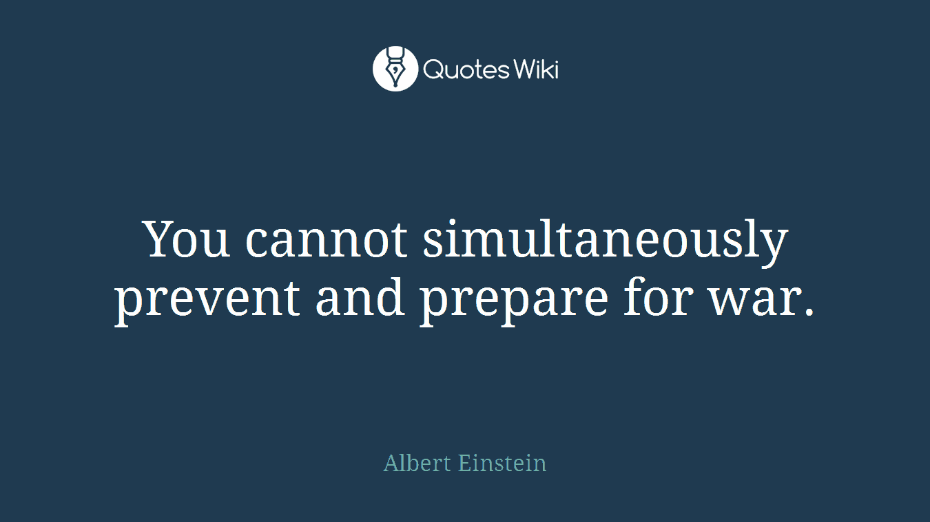 You cannot simultaneously prevent and prepare for war.