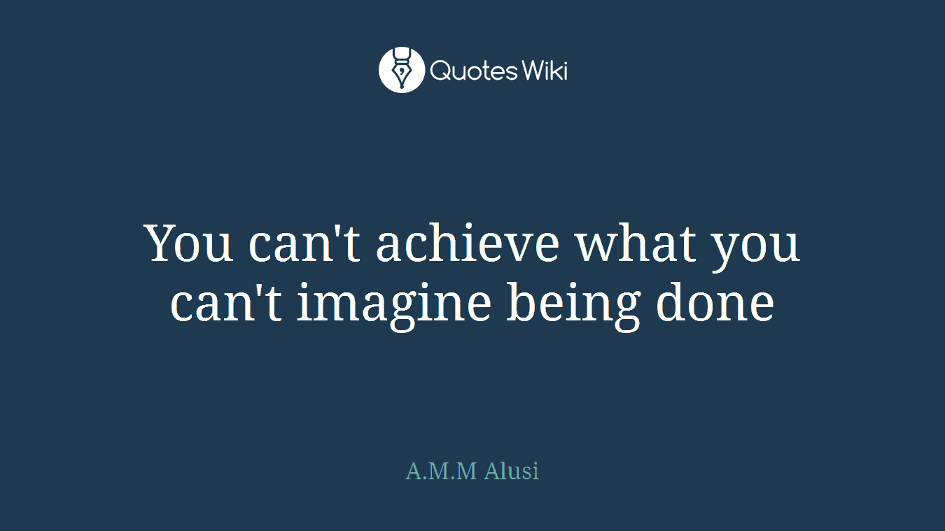 You can't achieve what you can't imagine being done
