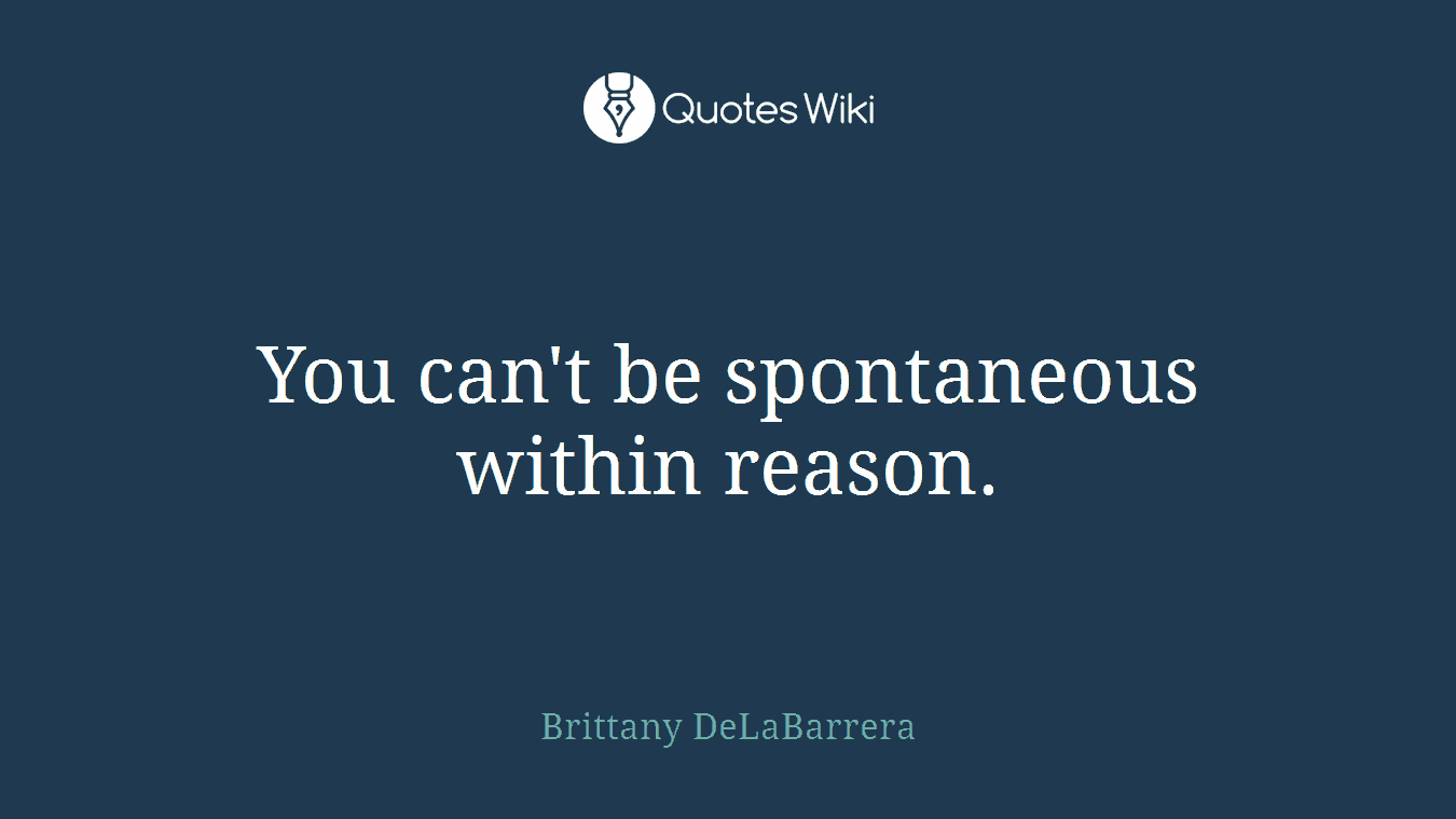 You can't be spontaneous within reason.