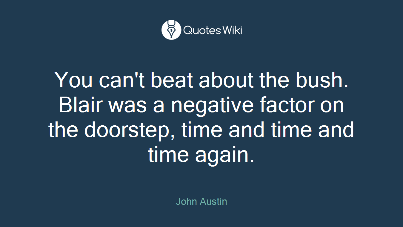 You can't beat about the bush. Blair was a negative factor on the doorstep, time and time and time again.