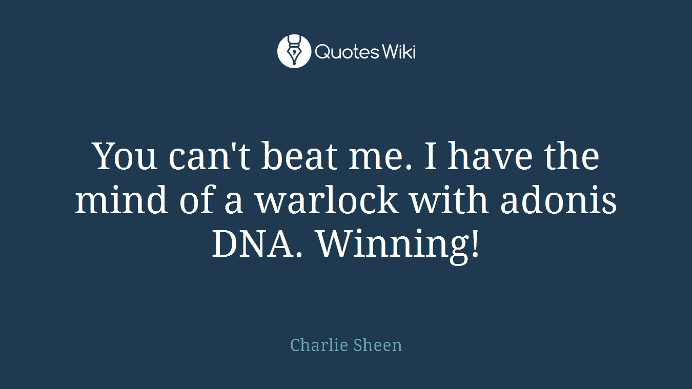 You can't beat me. I have the mind of a warlock with adonis DNA. Winning!