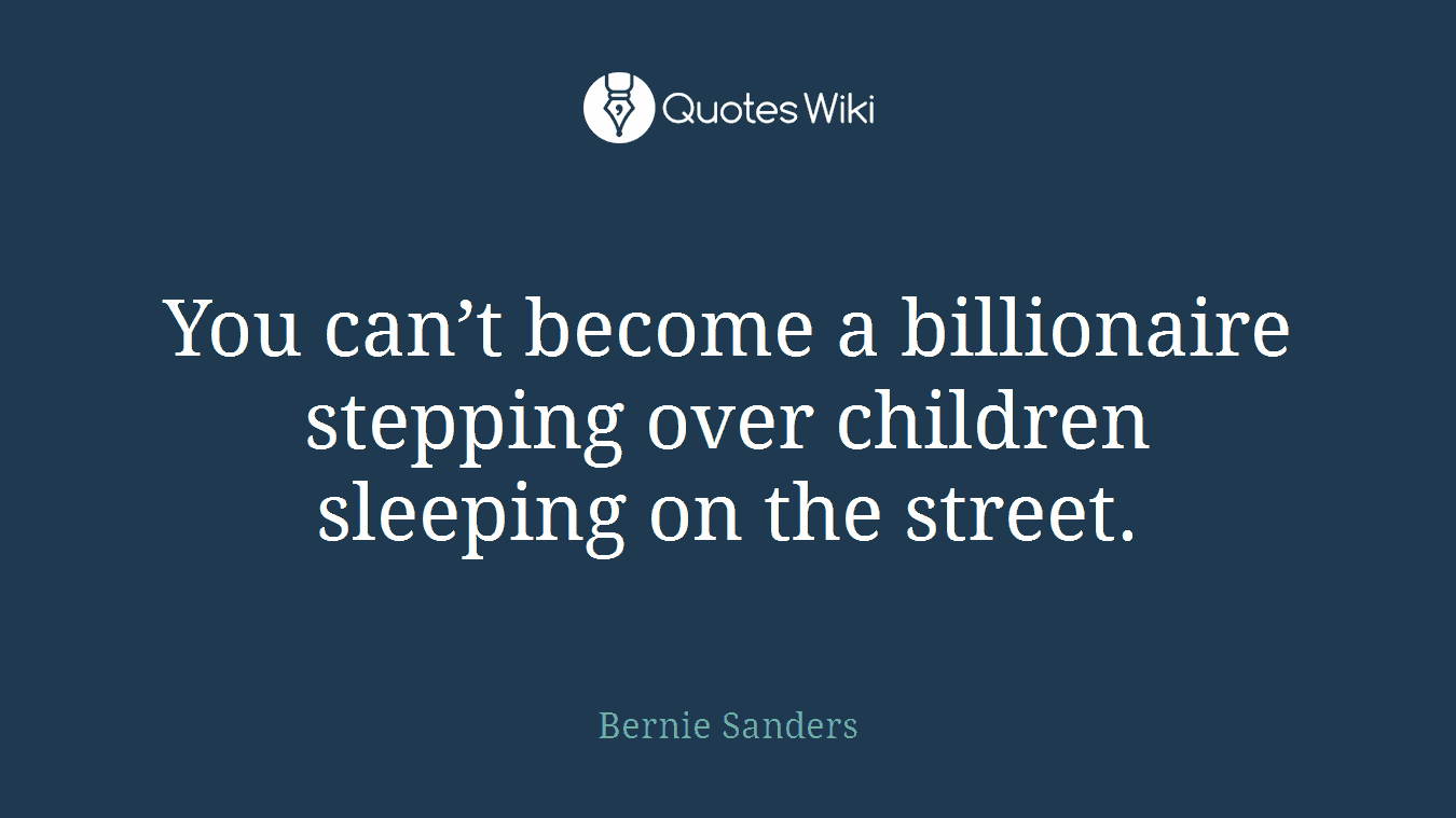 You can’t become a billionaire stepping over children sleeping on the street.