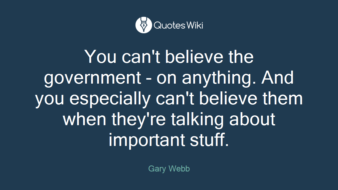 You can't believe the government - on anything. And you especially can't believe them when they're talking about important stuff.