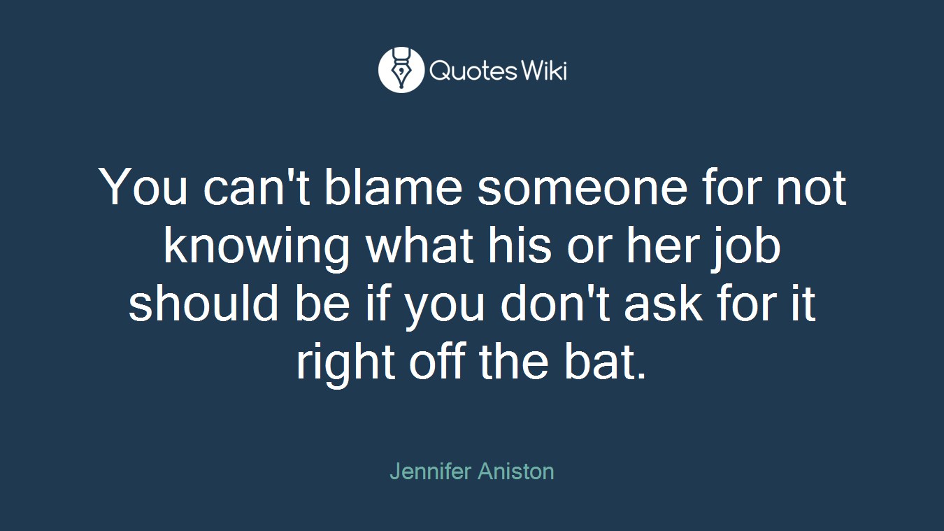 You can't blame someone for not knowing what his or her job should be if you don't ask for it right off the bat.