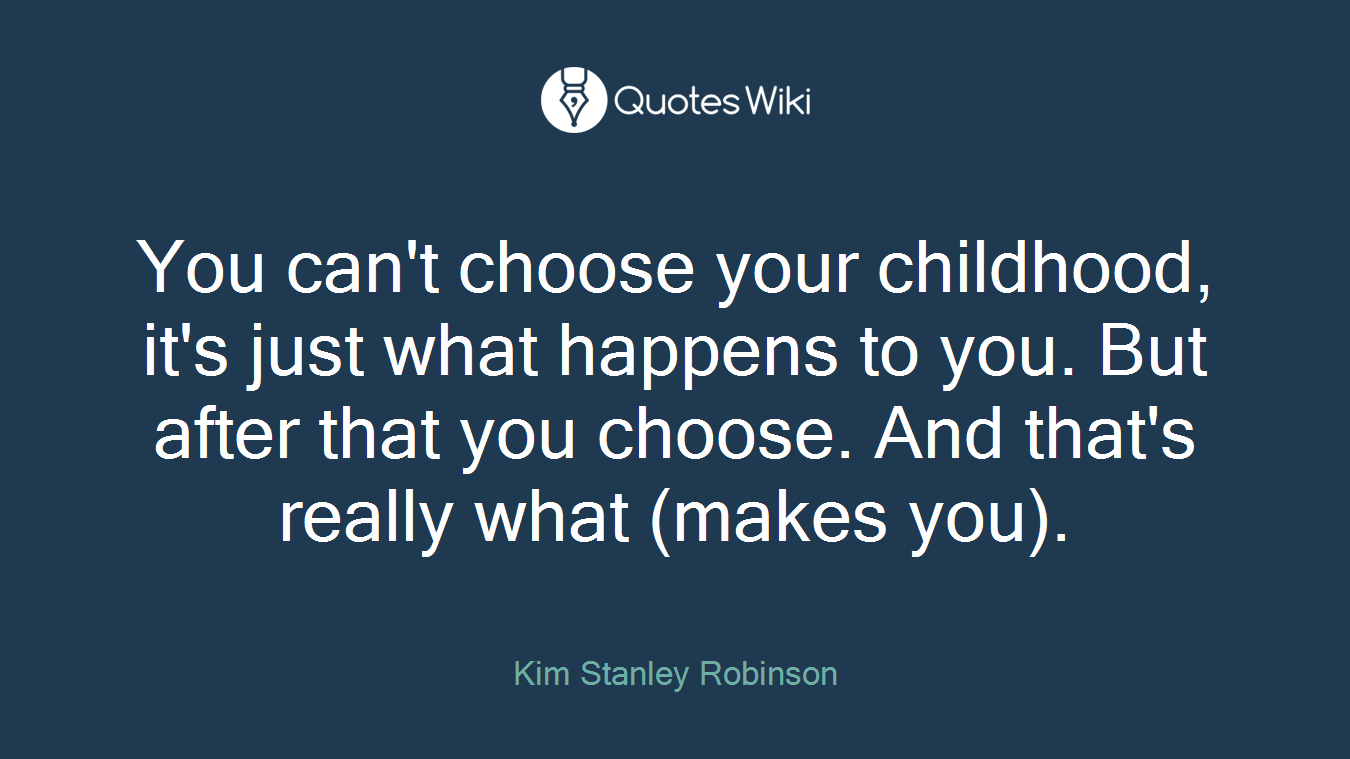 You can't choose your childhood, it's just what happens to you. But after that you choose. And that's really what (makes you).
