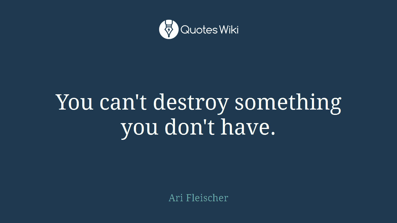 You can't destroy something you don't have.