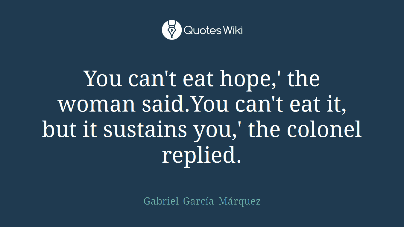 You can't eat hope,' the woman said.You can't eat it, but it sustains you,' the colonel replied.