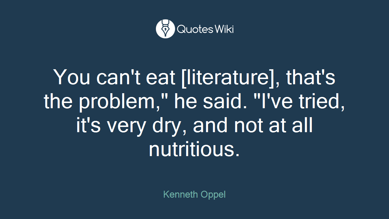 You can't eat [literature], that's the problem," he said. "I've tried, it's very dry, and not at all nutritious.