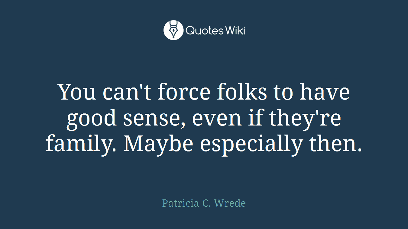 You can't force folks to have good sense, even if they're family. Maybe especially then.