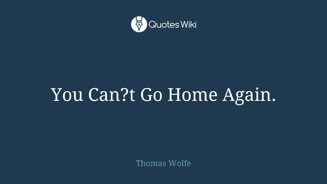 You Can?t Go Home Again.