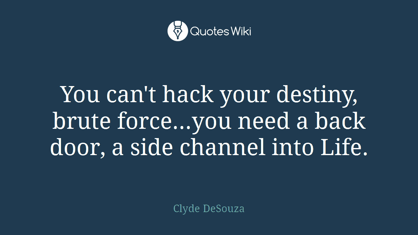 You can't hack your destiny, brute force...you need a back door, a side channel into Life.