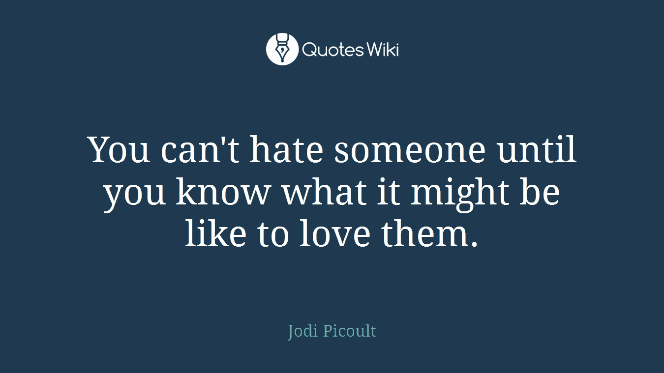 You can't hate someone until you know what it might be like to love them.