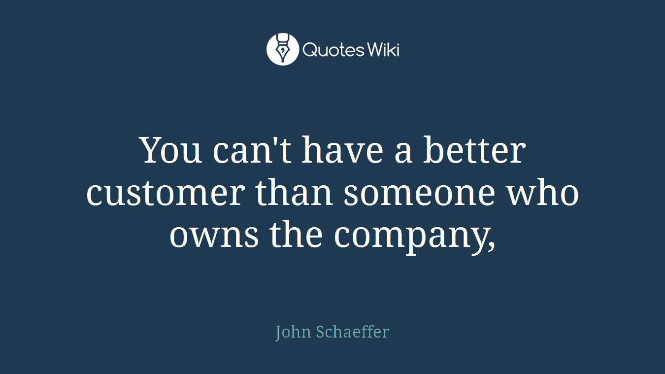 You can't have a better customer than someone who owns the company,