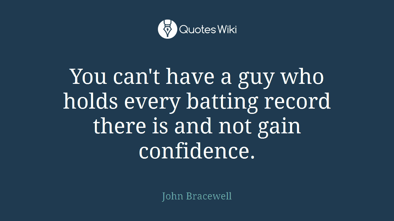 You can't have a guy who holds every batting record there is and not gain confidence.