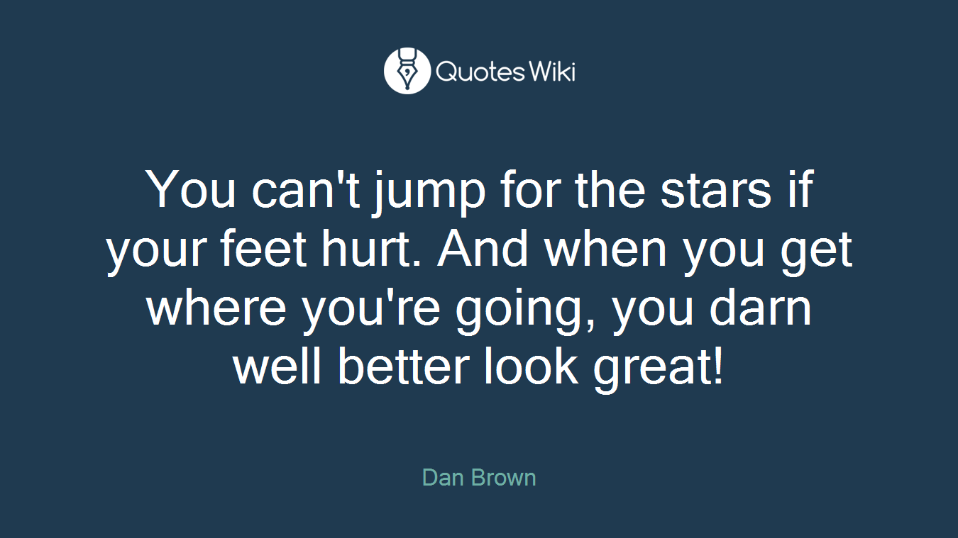 You can't jump for the stars if your feet hurt. And when you get where you're going, you darn well better look great!